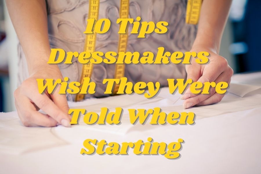 10 Tips That All Dressmakers Wish They Were Told When They Started Sewing