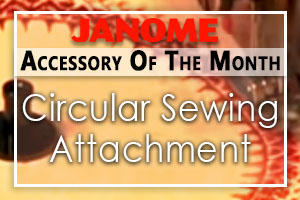 Janome Circular Sewing Attachment is the Accessory of the Month
