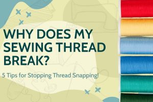 Why Does My Sewing Machine Thread Break? - 5 Tips to Stop the Snap
