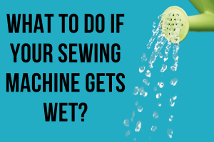 What to Do if Your Sewing Machine Gets Wet